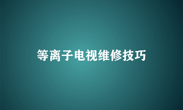 等离子电视维修技巧