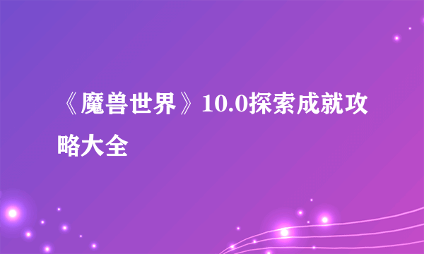 《魔兽世界》10.0探索成就攻略大全