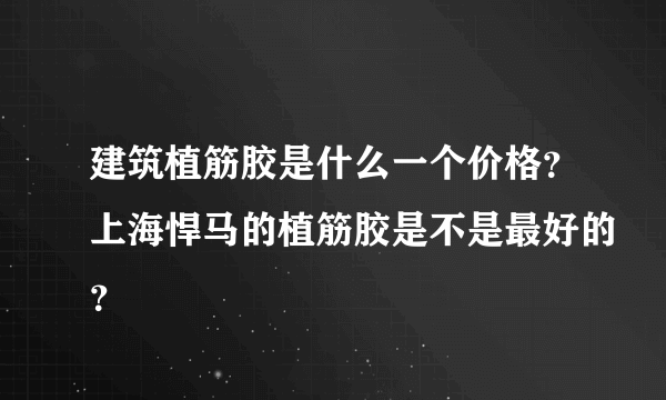 建筑植筋胶是什么一个价格？上海悍马的植筋胶是不是最好的？