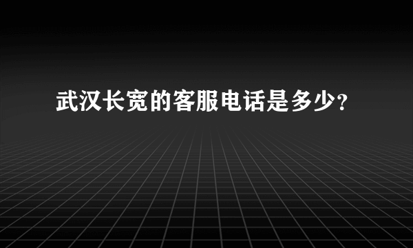 武汉长宽的客服电话是多少？