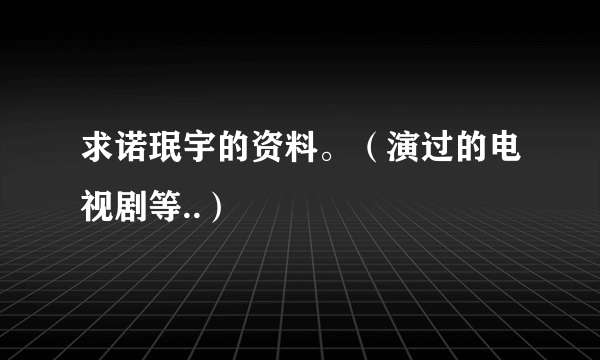 求诺珉宇的资料。（演过的电视剧等..）