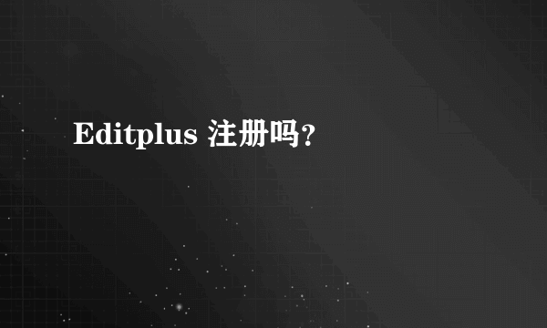 Editplus 注册吗？