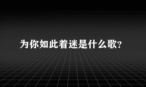 为你如此着迷是什么歌？