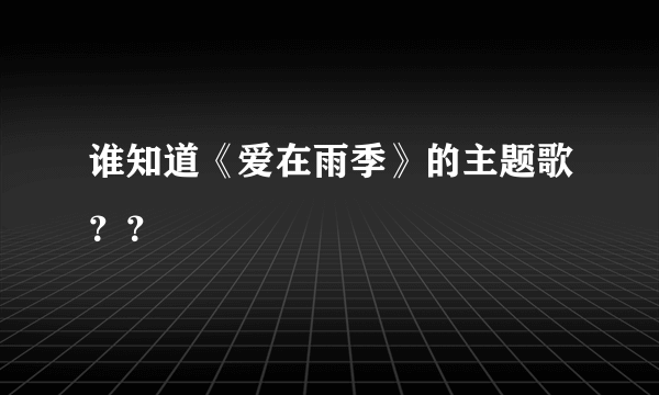 谁知道《爱在雨季》的主题歌？？