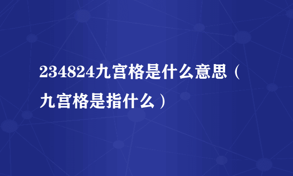 234824九宫格是什么意思（九宫格是指什么）