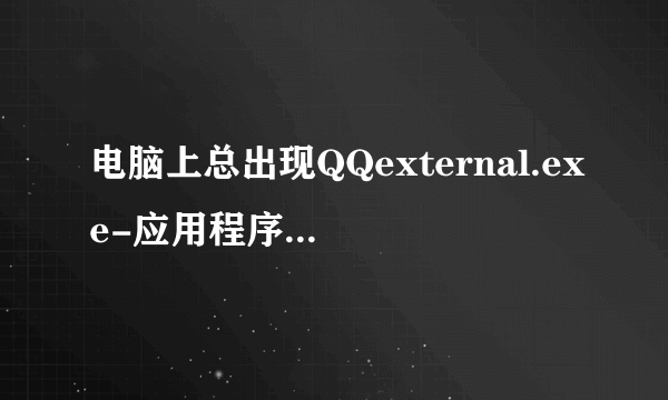 电脑上总出现QQexternal.exe-应用程序错误问题