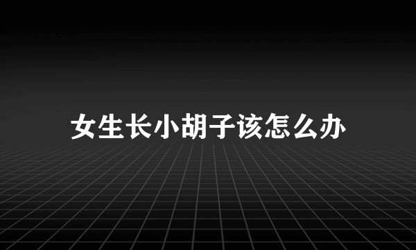 女生长小胡子该怎么办