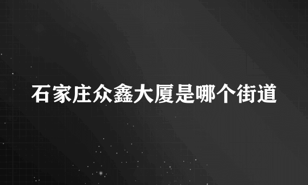 石家庄众鑫大厦是哪个街道