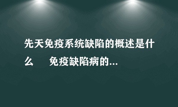 先天免疫系统缺陷的概述是什么     免疫缺陷病的迹象是什么