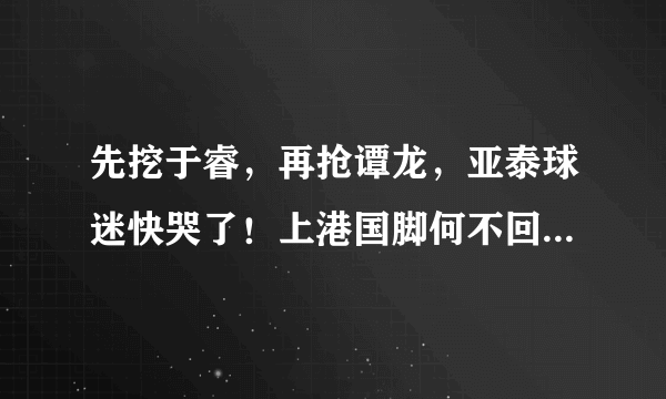 先挖于睿，再抢谭龙，亚泰球迷快哭了！上港国脚何不回归绿城？