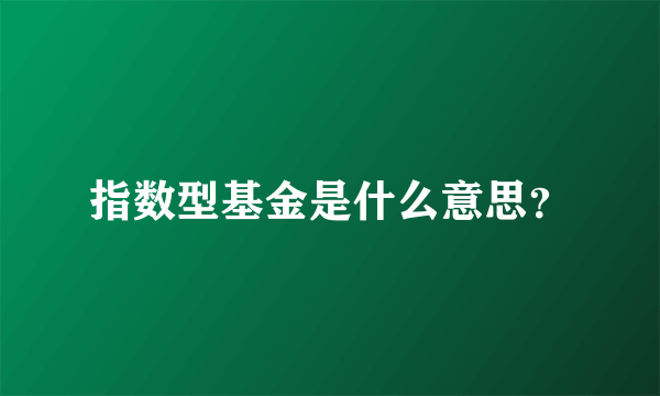 指数型基金是什么意思？