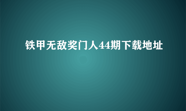 铁甲无敌奖门人44期下载地址