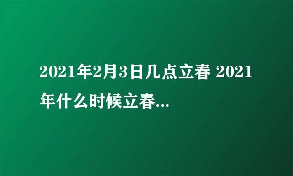 2021年2月3日几点立春 2021年什么时候立春几点几分