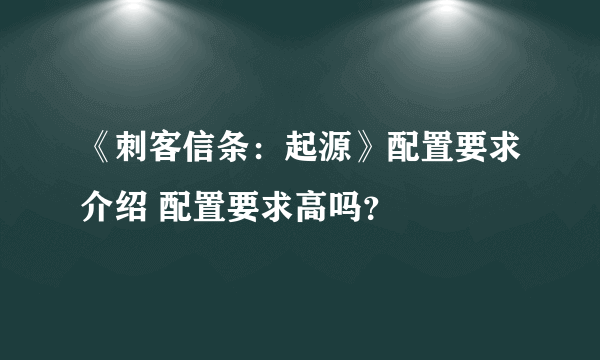 《刺客信条：起源》配置要求介绍 配置要求高吗？