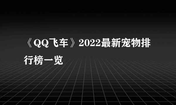 《QQ飞车》2022最新宠物排行榜一览