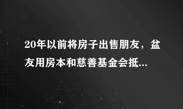 20年以前将房子出售朋友，盆友用房本和慈善基金会抵押借款十多万，如今盆友失踪了好几年，如今人们想向慈善基金会赎出房本，我想问一下写如何的协议书能够防范风险，也有赎出算作法律法规实际意义回购房地产吗