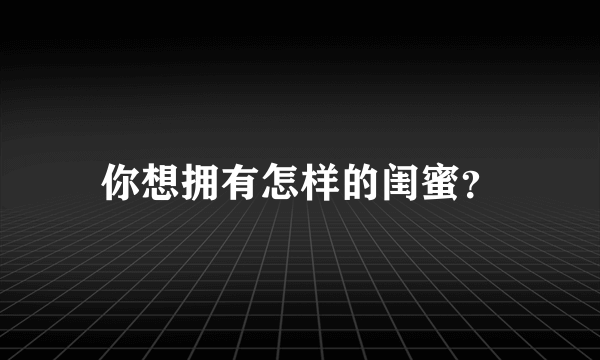 你想拥有怎样的闺蜜？