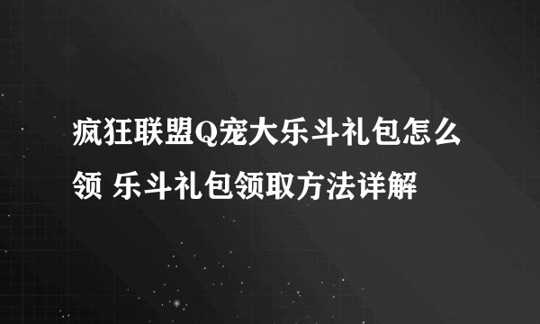 疯狂联盟Q宠大乐斗礼包怎么领 乐斗礼包领取方法详解