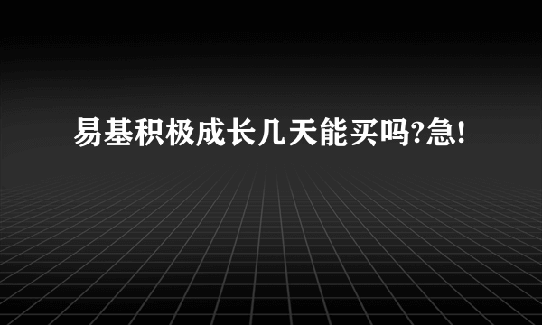 易基积极成长几天能买吗?急!