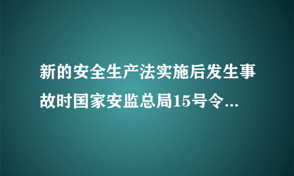 新的安全生产法实施后发生事故时国家安监总局15号令可以使用吗