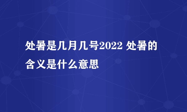 处暑是几月几号2022 处暑的含义是什么意思