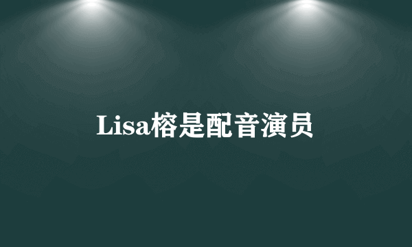 Lisa榕是配音演员