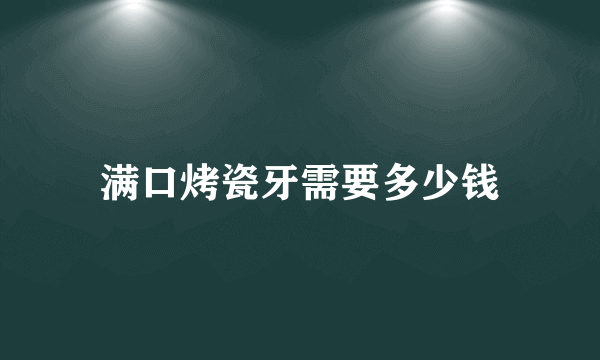 满口烤瓷牙需要多少钱