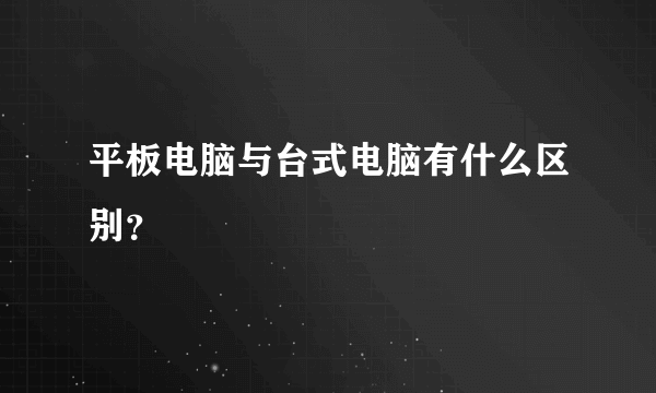 平板电脑与台式电脑有什么区别？