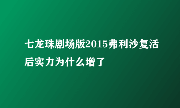 七龙珠剧场版2015弗利沙复活后实力为什么增了