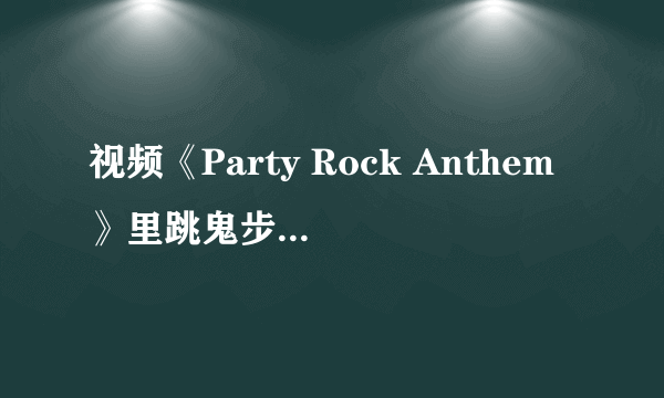 视频《Party Rock Anthem》里跳鬼步舞的那个舞蹈组合叫什么名字？