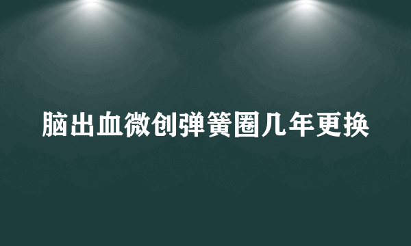 脑出血微创弹簧圈几年更换