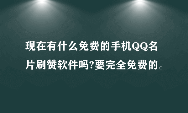 现在有什么免费的手机QQ名片刷赞软件吗?要完全免费的。