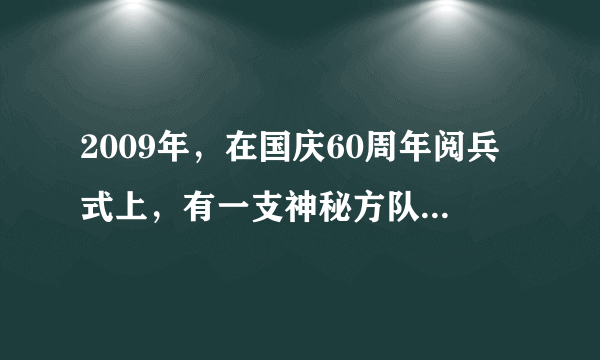 2009年，在国庆60周年阅兵式上，有一支神秘方队首次亮相，即（特