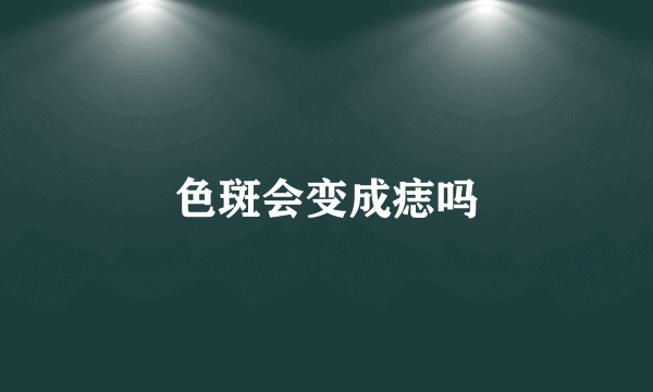 色斑会变成痣吗