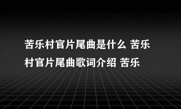 苦乐村官片尾曲是什么 苦乐村官片尾曲歌词介绍 苦乐