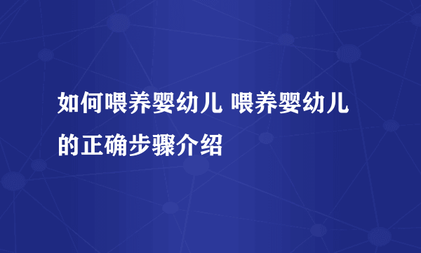 如何喂养婴幼儿 喂养婴幼儿的正确步骤介绍