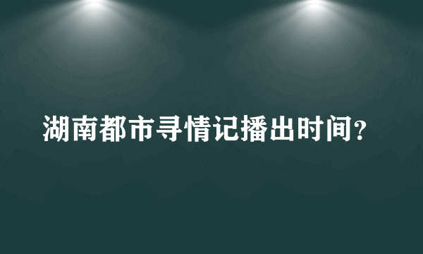 湖南都市寻情记播出时间？