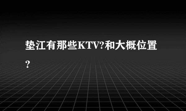 垫江有那些KTV?和大概位置？