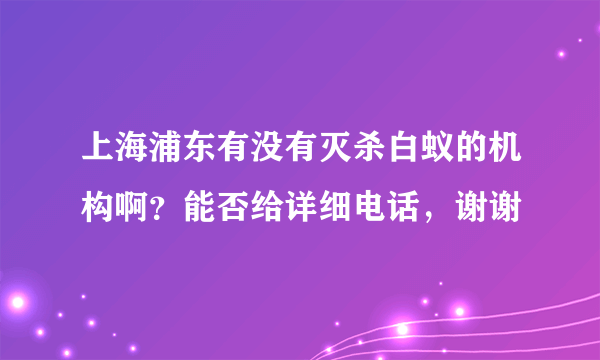 上海浦东有没有灭杀白蚁的机构啊？能否给详细电话，谢谢