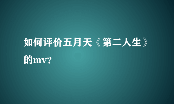 如何评价五月天《第二人生》的mv？