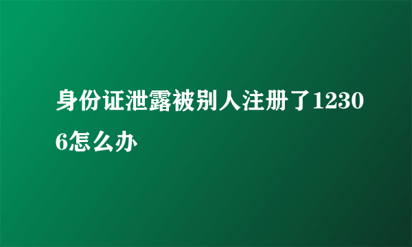 身份证泄露被别人注册了12306怎么办