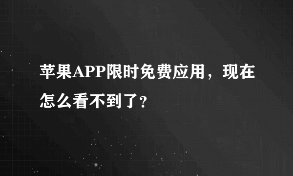 苹果APP限时免费应用，现在怎么看不到了？