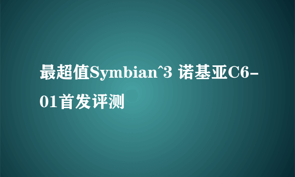 最超值Symbian^3 诺基亚C6-01首发评测