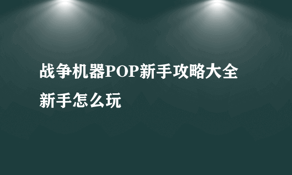 战争机器POP新手攻略大全 新手怎么玩