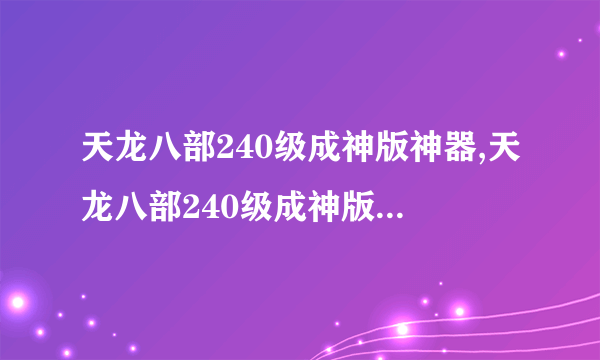 天龙八部240级成神版神器,天龙八部240级成神版神器怎么获取