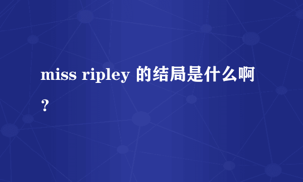 miss ripley 的结局是什么啊？