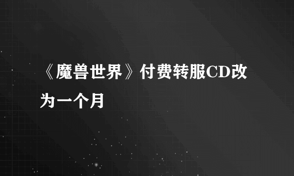 《魔兽世界》付费转服CD改为一个月