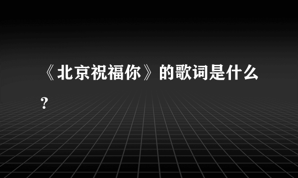 《北京祝福你》的歌词是什么？