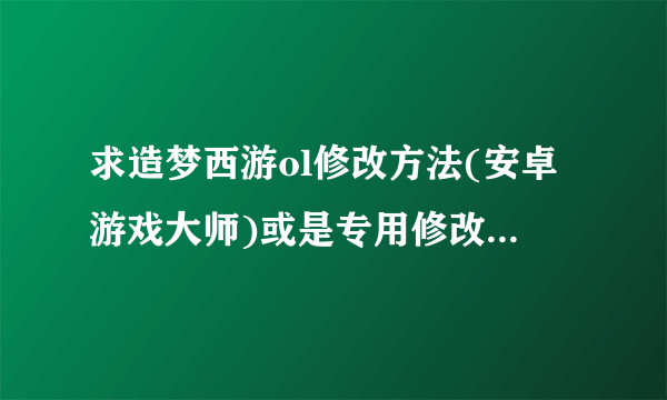 求造梦西游ol修改方法(安卓游戏大师)或是专用修改器~~~