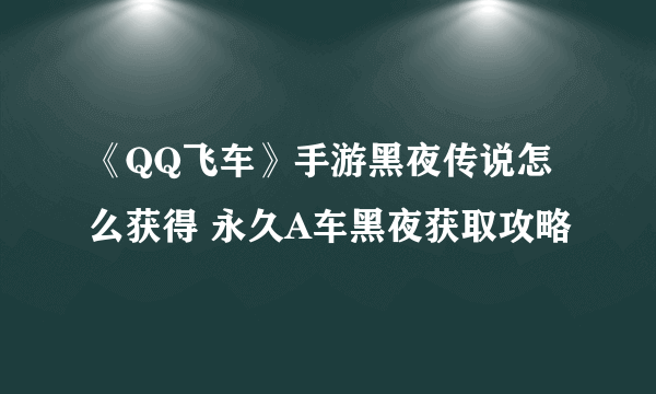 《QQ飞车》手游黑夜传说怎么获得 永久A车黑夜获取攻略